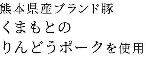 熊本県産ブランド豚くまもとのりんどうポークを使用
